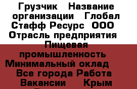 Грузчик › Название организации ­ Глобал Стафф Ресурс, ООО › Отрасль предприятия ­ Пищевая промышленность › Минимальный оклад ­ 1 - Все города Работа » Вакансии   . Крым,Гвардейское